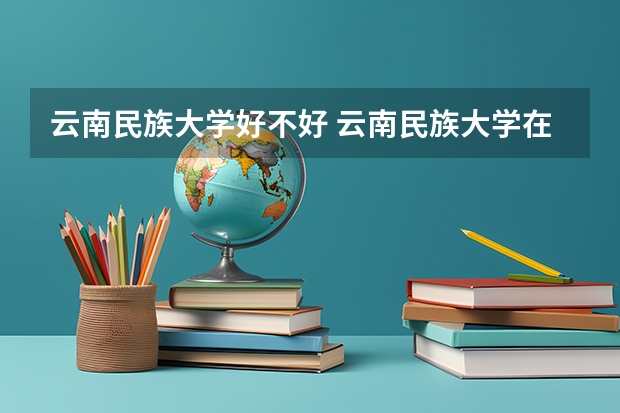 云南民族大学好不好 云南民族大学在职研究生值不值得读
