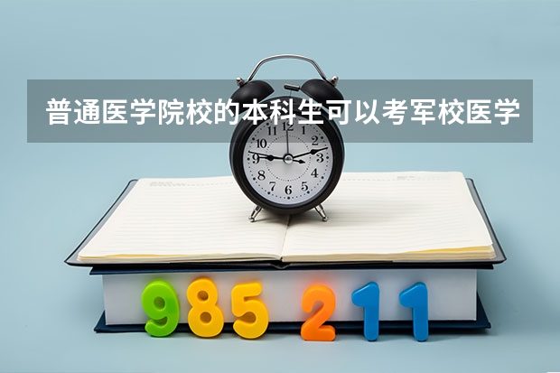 普通医学院校的本科生可以考军校医学的研究生吗