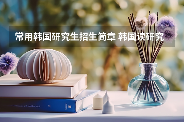 常用韩国研究生招生简章 韩国读研究生申请条件