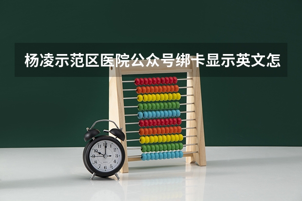杨凌示范区医院公众号绑卡显示英文怎么办