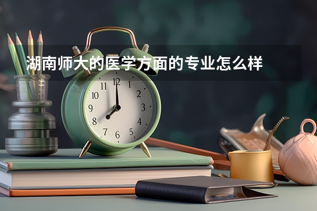 湖南师大的医学方面的专业怎么样