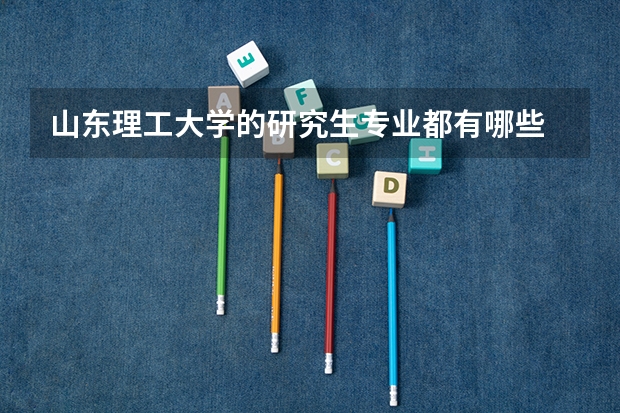 山东理工大学的研究生专业都有哪些