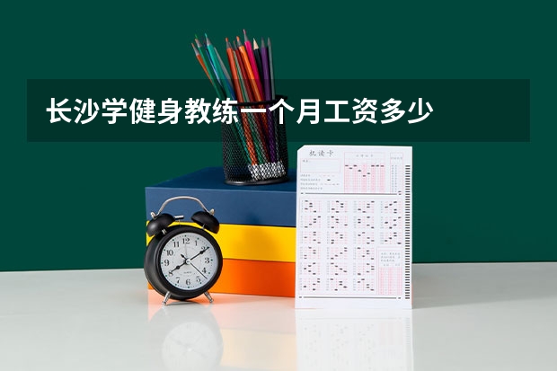 长沙学健身教练一个月工资多少