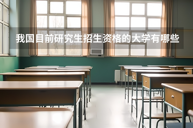 我国目前研究生招生资格的大学有哪些？