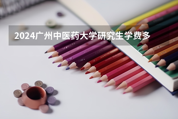 2024广州中医药大学研究生学费多少钱一年