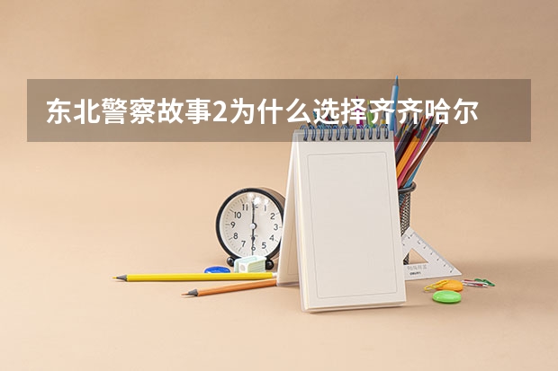 东北警察故事2为什么选择齐齐哈尔