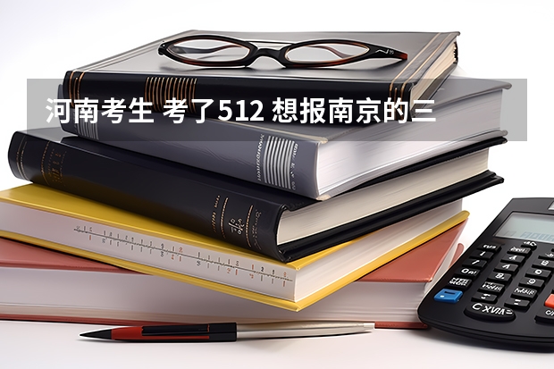 河南考生 考了512 想报南京的三本 东大成贤学院和南航金城学院 这两个能录取吗