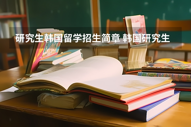 研究生韩国留学招生简章 韩国研究生留学申请条件