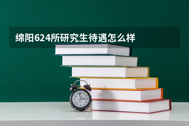 绵阳624所研究生待遇怎么样