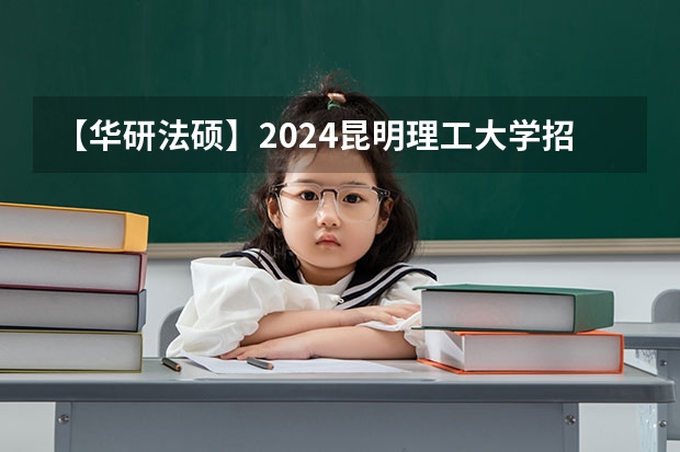 【华研法硕】2024昆明理工大学招生简章非法学27人,法学28人(社科院研究生招生简章)