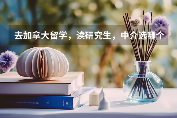 去加拿大留学，读研究生，中介选哪个好？