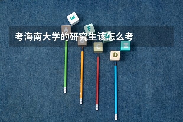 考海南大学的研究生该怎么考