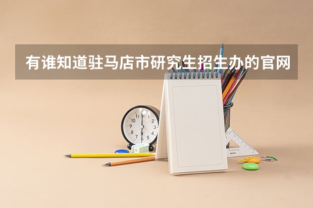有谁知道驻马店市研究生招生办的官网地址是多少，急用，谢谢。