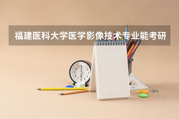福建医科大学医学影像技术专业能考研究生吗