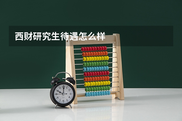 西财研究生待遇怎么样