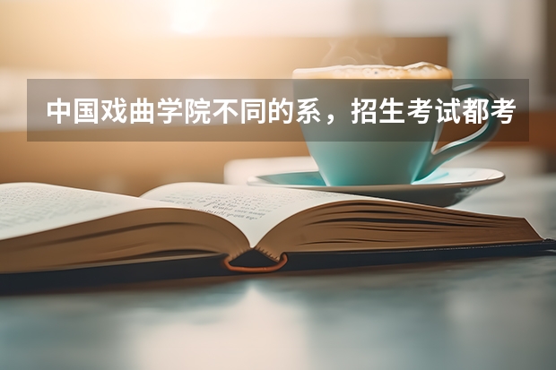 中国戏曲学院不同的系,招生考试都考什么内容?