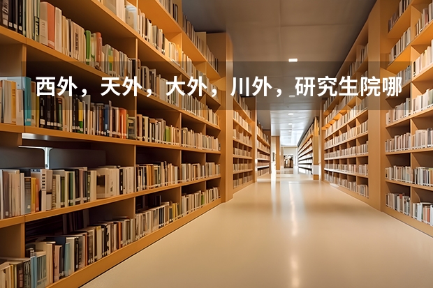 西外，天外，大外，川外，研究生院哪个好