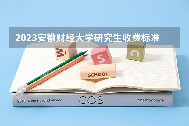 2023安徽财经大学研究生收费标准是多少？学制几年？