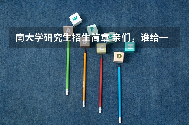 南大学研究生招生简章 亲们,谁给一份南京大学的研究生招生简章?