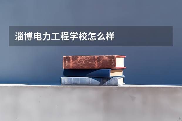 淄博电力工程学校怎么样