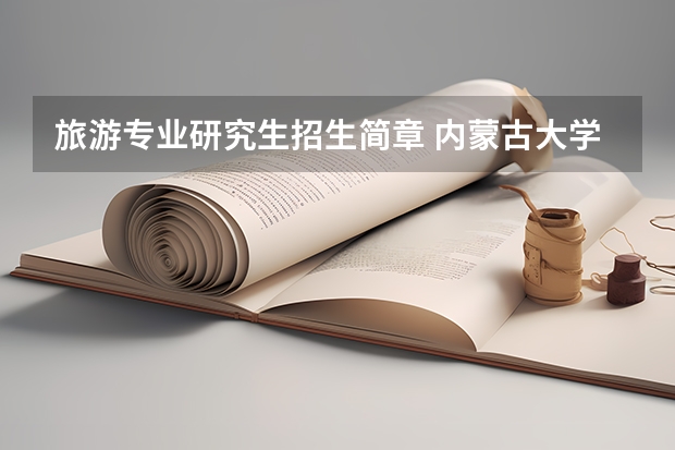 旅游专业研究生招生简章 内蒙古大学2023年读硕士研究生招生简章
