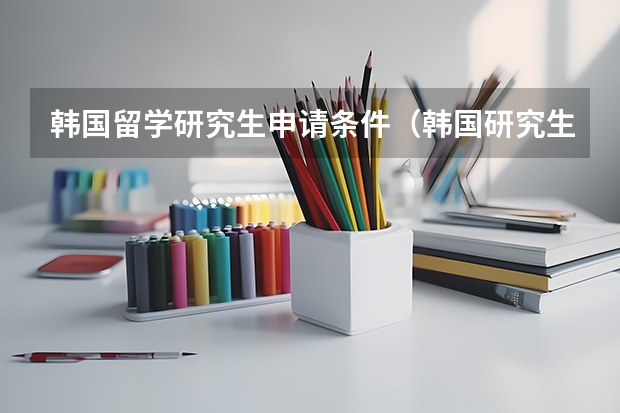 韩国留学研究生申请条件（韩国研究生留学申请条件）