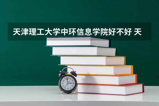 天津理工大学中环信息学院好不好 天津理工大学中环信息学院在职研究生值不值得读