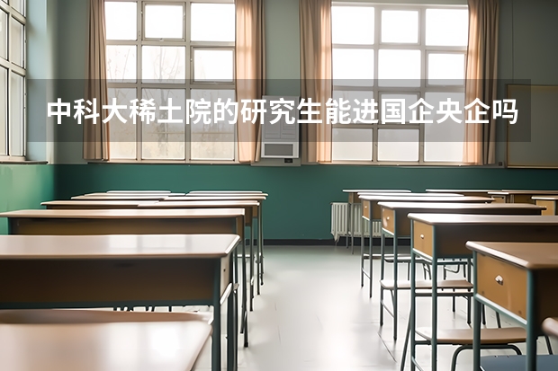 中科大稀土院的研究生能进国企央企吗