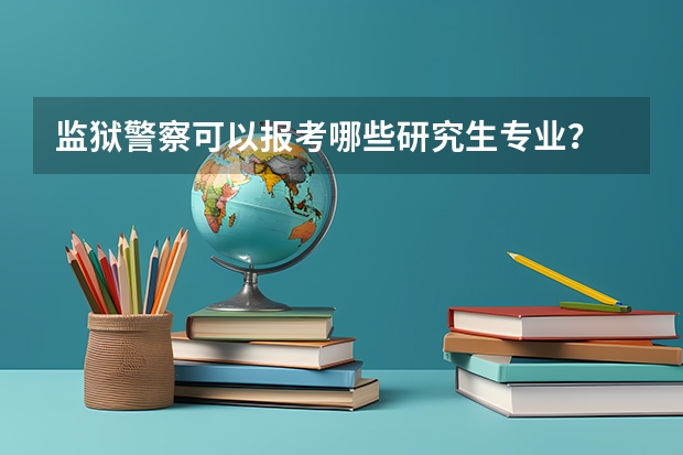 监狱警察可以报考哪些研究生专业？