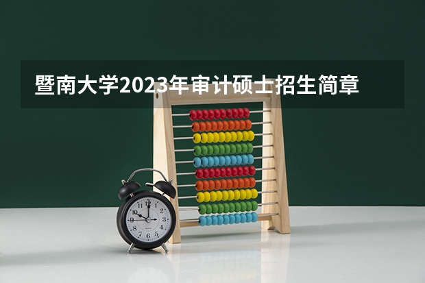 暨南大学2023年审计硕士招生简章（MAud，非全日制） 2023年重庆大学在职研究生招生简章汇总