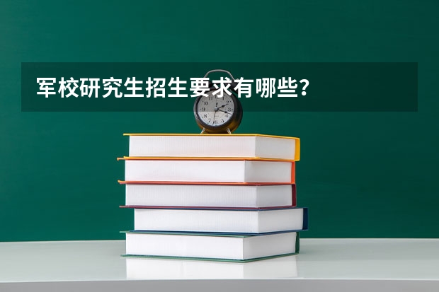 军校研究生招生要求有哪些？