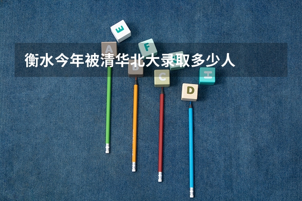 衡水今年被清华北大录取多少人