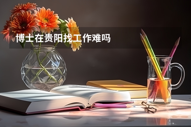 博士在贵阳找工作难吗