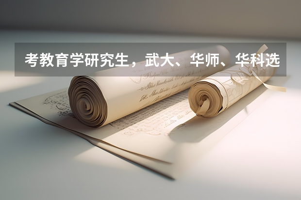 考教育学研究生，武大、华师、华科选哪个