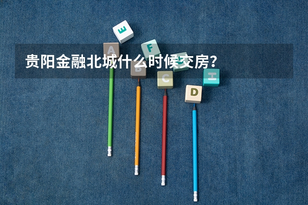 贵阳金融北城什么时候交房？