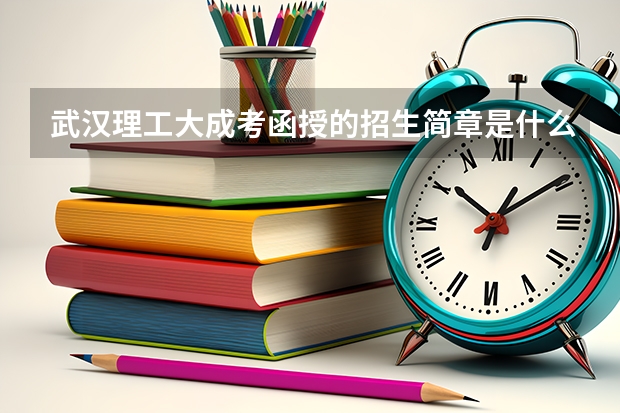 武汉理工大成考函授的招生简章是什么？报名条件是什么？