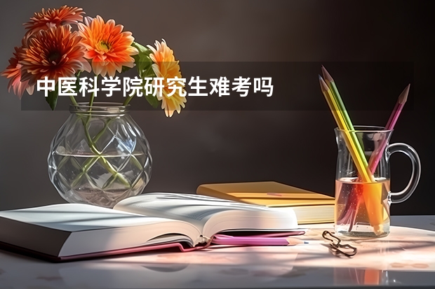 中医科学院研究生难考吗