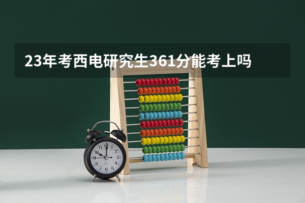 23年考西电研究生361分能考上吗
