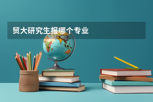 贸大研究生报哪个专业