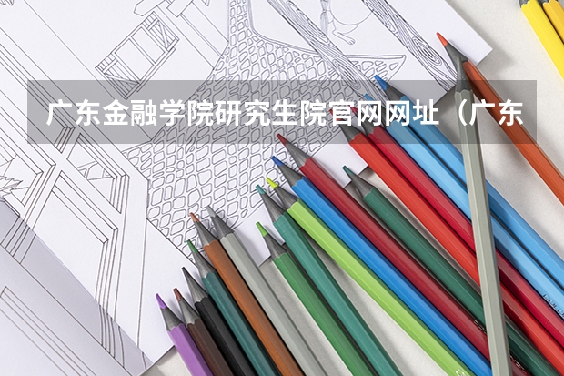 广东金融学院研究生院官网网址（广东石油化工学院2024年硕士研究生招生简章、专业目录等考研信息）