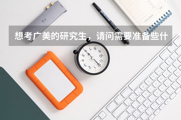 想考广美的研究生，请问需要准备些什么