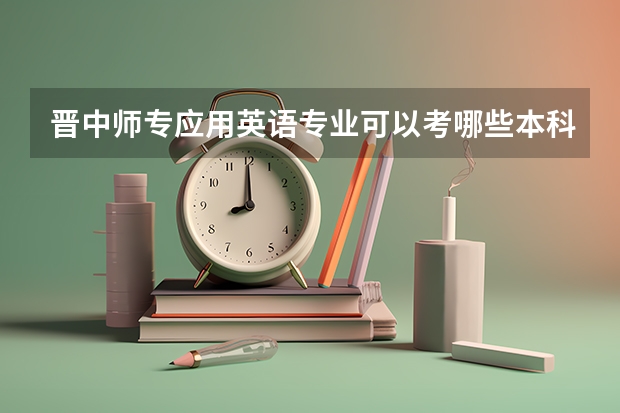 晋中师专应用英语专业可以考哪些本科院校