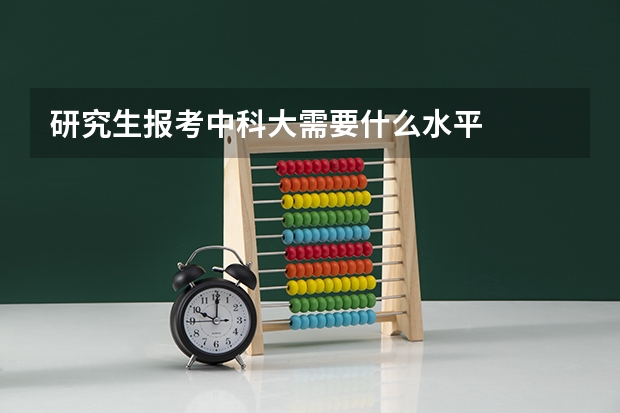研究生报考中科大需要什么水平