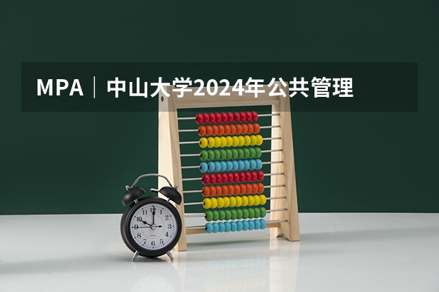 MPA|中山大学2024年公共管理硕士(MPA)招生简章 中国传媒大学2024年公共管理硕士(MPA)招生简章