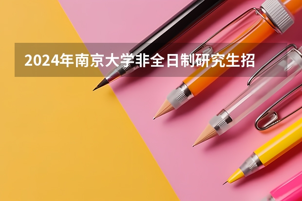 2024年南京大学非全日制研究生招生简章-专业/学制/学费汇总（全面汇总：2024年华东师范大学非全日制研究生招生简章）