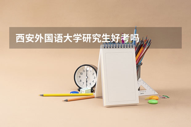 西安外国语大学研究生好考吗