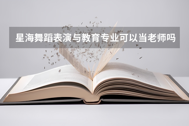 星海舞蹈表演与教育专业可以当老师吗