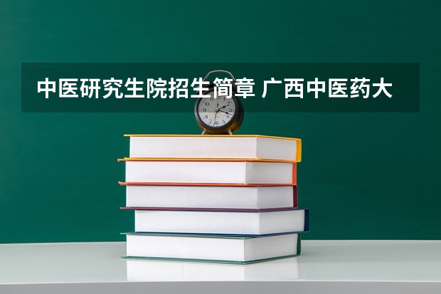 中医研究生院招生简章 广西中医药大学 2024 年硕上研究生招生简章、专业目录等考研信息