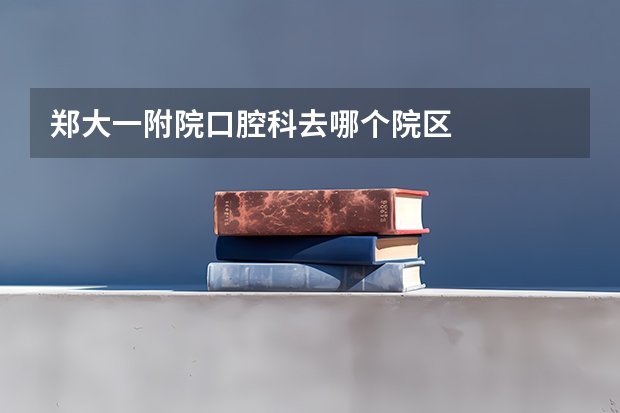 郑大一附院口腔科去哪个院区