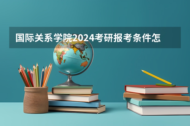 国际关系学院2024考研报考条件怎么查？